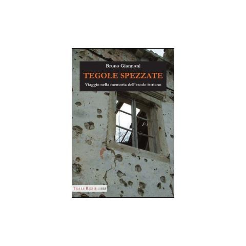 Bruno Giannoni - Tegole spezzate. Viaggio nella memoria dell'esodo istriano - Foto 1
