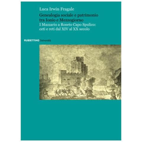 Luca Irwin Fragale - Genealogia Sociale E Patrimonio Tra Ionio E Mezzogiorno. I Mazzario A Roseto Capo Spulico: Ceti E Reti Dal Xiv Al Xx Secolo - Foto 1