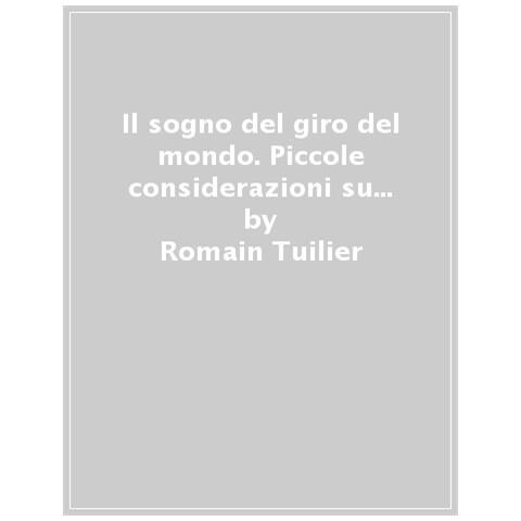 Romain Tuilier - Il Sogno Del Giro Del Mondo. Piccoli Azzardi Per Cambiare La Vita - Foto 1