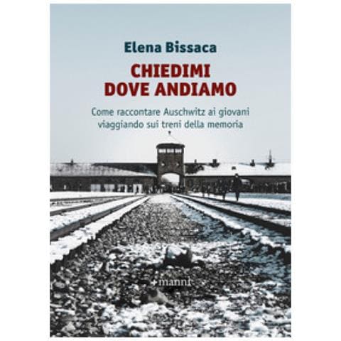 Elena Bissaca - Chiedimi Dove Andiamo. Come Raccontare Auschwitz Ai Giovani Viaggiando Sui Treni Della Memoria - Foto 1