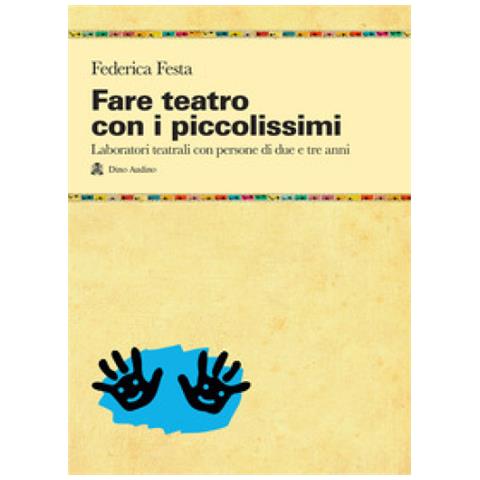 Federica Festa - Fare Teatro Con I Piccolissimi. Laboratori Teatrali Con Persone Di Due E Tre Anni - Foto 1