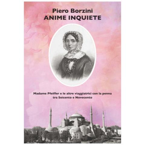 Piero Borzini - Anime Inquiete. Madame Pfeiffer E Le Altre Viaggiatrici Con La Penna Tra Seicento E Novecento - Foto 1