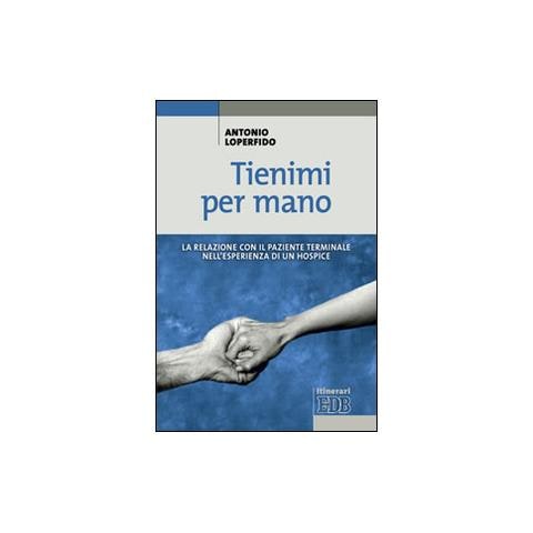 Antonio Loperfido - Tienimi per mano. La relazione con il paziente terminale nell'esperienza di un hospice - Foto 1