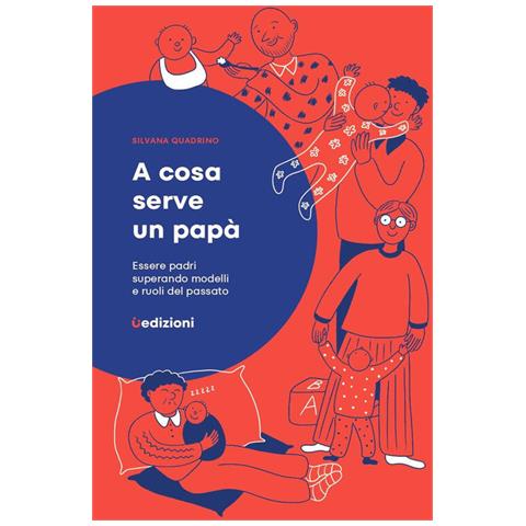 Silvana Quadrino - A cosa serve un papà. Essere padri superando modelli e ruoli del passato - Foto 1