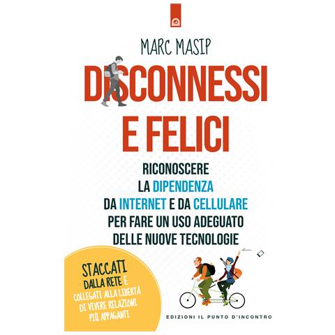 Marc Masip - Disconnessi e felici. Riconoscere la dipendenza da internet e da cellulare per fare un uso adeguato delle nuove tecnologie - Foto 1
