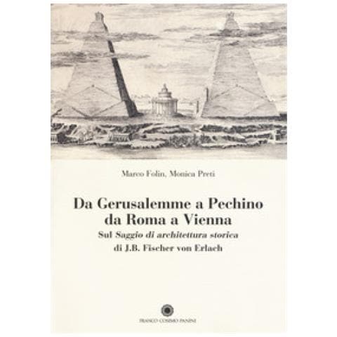 Monica Preti - Da Gerusalemme a Pechino, da Roma a Vienna. Sul «Saggio di architettura storica» di J.B. Fischer von Erlach - Foto 1