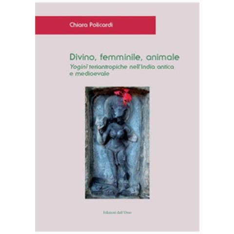 Chiara Policardi - Divino, Femminile, Animale. Yogini Teriantropiche Nell'india Antica E Medioevale. Ediz. Critica - Foto 1