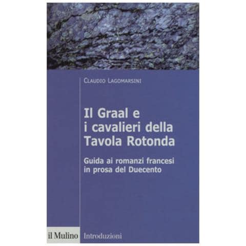Claudio Lagomarsini - Il Graal E I Cavalieri Della Tavola Rotonda. Guida Ai Romanzi Francesi In Prosa Del Duecento - Foto 1