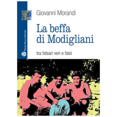 Giovanni Morandi - La beffa di Modigliani. Tra falsari veri e falsi - Foto 1