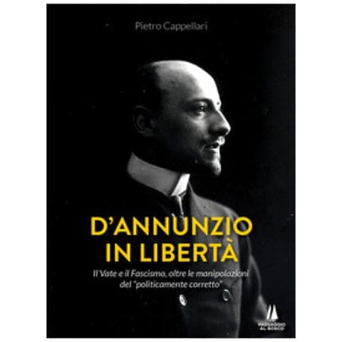 Pietro Cappellari - D'annunzio In Libertà. Il Vate E Il Fascismo, Oltre Le Manipolazioni Del «politicamente Corretto» - Foto 1