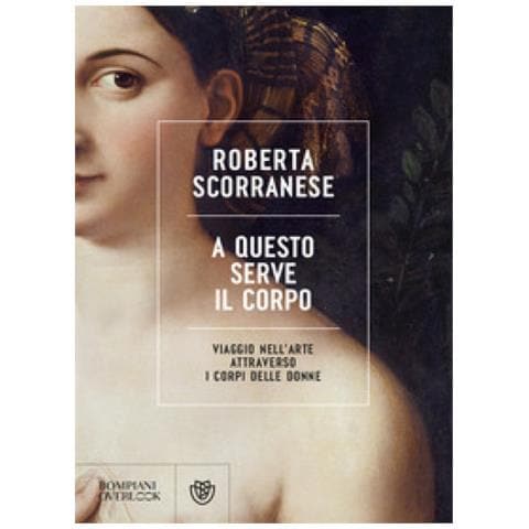 Roberta Scorranese - A Questo Serve Il Corpo. Viaggio Nell'arte Attraverso I Corpi Delle Donne - Foto 1