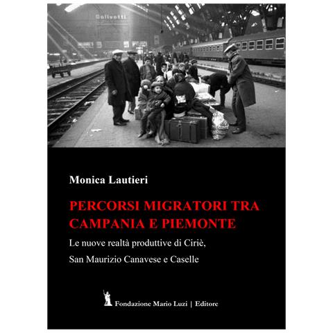 Monica Lautieri - Percorsi migratori tra Campania e Piemonte. Le nuove realtà produttive di Ciriè, San Maurizio Canavese e Caselle - Foto 1