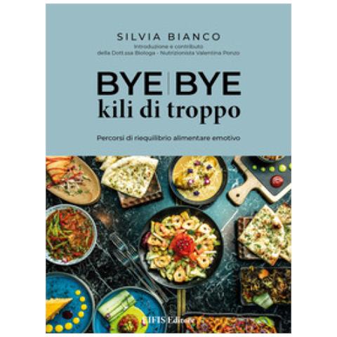 Silvia Bianco - Bye Bye Kili Di Troppo. Percorsi Di Riequilibrio Alimentare Emotivo - Foto 1
