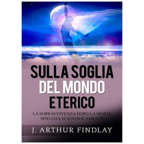 J. Arthur Findlay - Sulla soglia del mondo eterico. La sopravvivenza dopo la morte spiegata scientificamente - Foto 1