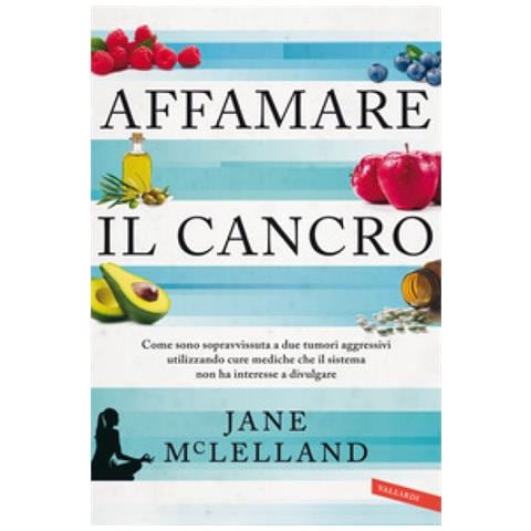 Jane Mclelland - Affamare Il Cancro. Come Sono Sopravvissuta A Due Tumori Aggressivi Utilizzando Cure Mediche Che Il Sistema Non Ha Interesse A Divulgare - Foto 1