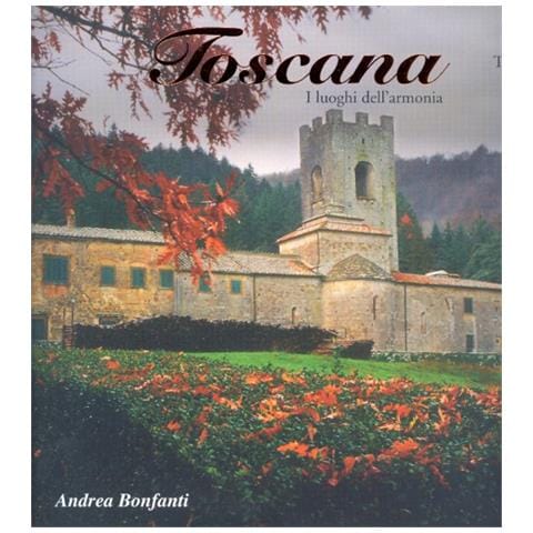 Andrea Bonfanti - Toscana. I luoghi dell'armonia - Foto 1