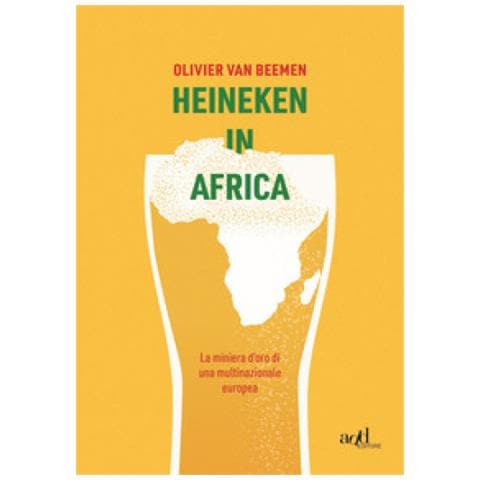 Olivier Van Beemen - Heineken In Africa. La Miniera D'oro Di Una Multinazionale Europea - Foto 1