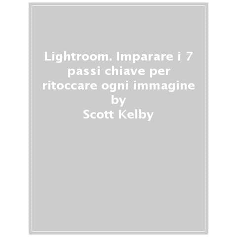 Scott Kelby - Lightroom. Imparare I 7 Passi Chiave Per Ritoccare Ogni Immagine - Foto 1