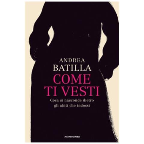 Andrea Batilla - Come Ti Vesti. Cosa Si Nasconde Dietro Gli Abiti Che Indossi - Foto 1