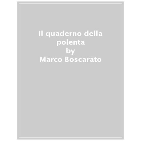 Marco Boscarato - Il quaderno della polenta. Un mangiare antico per la tavola di oggi - Foto 1