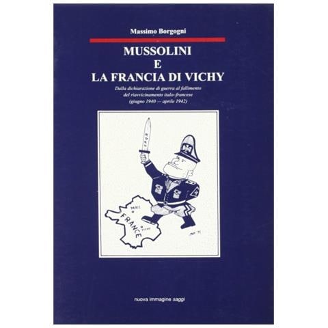 Libri Massimo Borgogni - Mussolini E La Francia Di Vichy. Dalla Dichiarazione Di Guerra Al Fallimento Del Riavvicinamento Italo-francese (giugno 1940-aprile - Foto 1
