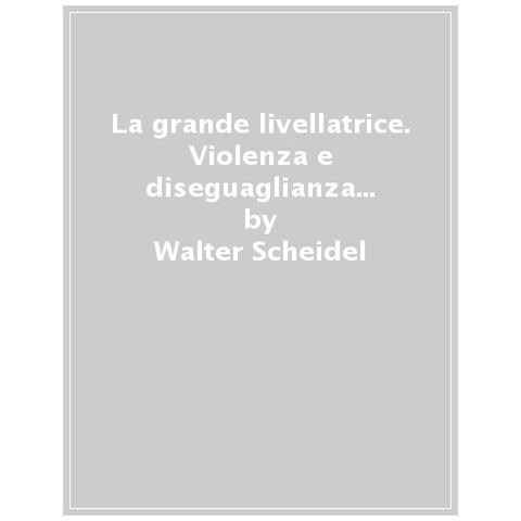 Walter Scheidel - La Grande Livellatrice. Violenza E Disuguaglianza Dalla Preistoria A Oggi - Foto 1