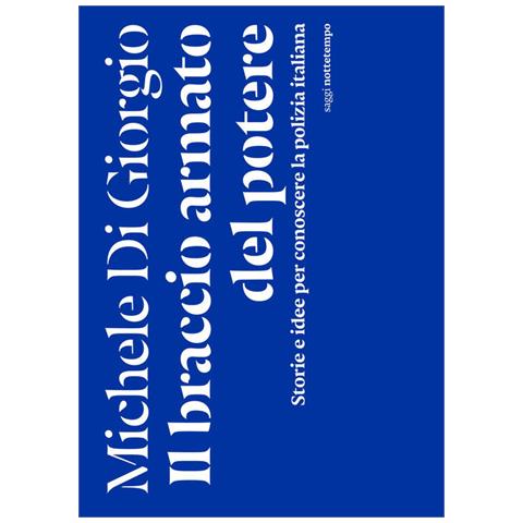 Michele Di Giorgio - Il braccio armato del potere. Storie e idee per conoscere la polizia italiana - Foto 1