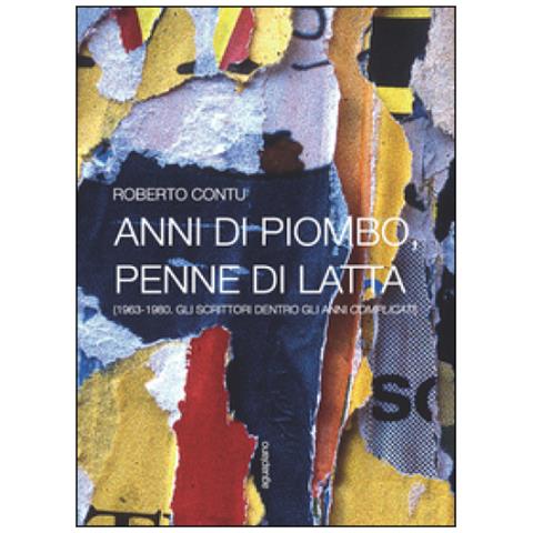 Roberto Contu - Anni di piombo, penne di latta. (1963-1980. Gli scrittori dentro gli anni complicati) - Foto 1