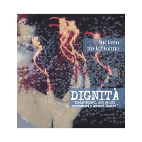 Luciano Melchionna - Dignità. Mono-luoghi Per Attori Spettatori E Lettori «attivi» - Foto 1