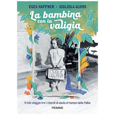 Egea Haffner - La bambina con la valigia. Il mio viaggio tra i ricordi di esule al tempo delle foibe - Foto 2