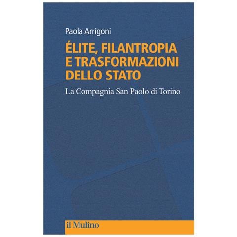 Paola Arrigoni - Élite, filantropia e trasformazioni dello Stato. La Compagnia San Paolo di Torino - Foto 1