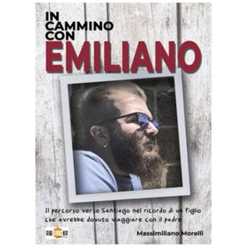 Massimiliano Morelli - In Cammino Con Emiliano. Il Percorso Verso Santiago Nel Ricordo Di Un Figlio Che Avrebbe Dovuto Viaggiare Con Il Padre - Foto 1