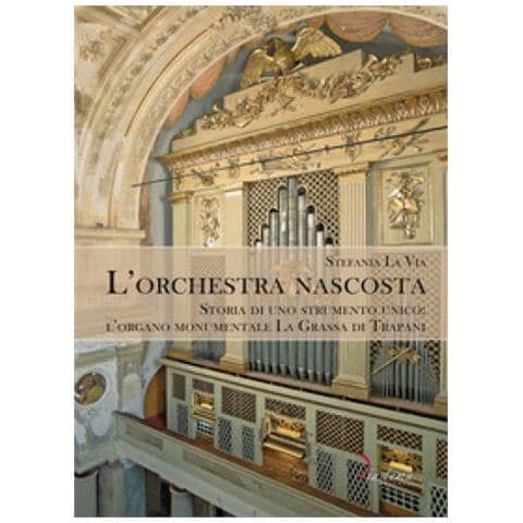 Stefania La Via - L'orchestra Nascosta. Storia Di Uno Strumento Unico: L'organo Monumentale La Grassa Di Trapani - Foto 1