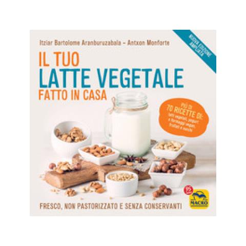 Itziar Bartolome Aranburuzabala - Il tuo latte vegetale fatto in casa. Fresco, non pastorizzato e senza conservanti. Nuova ediz. - Foto 1