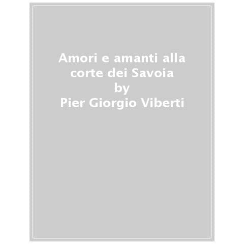 Pier Giorgio Viberti - Amori E Amanti Alla Corte Dei Savoia - Foto 1