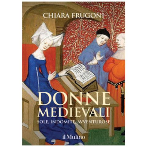 Chiara Frugoni - Donne Medievali. Sole, Indomite, Avventurose - Foto 1