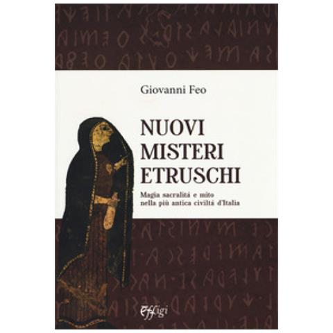 Giovanni Feo - Nuovi Misteri Etruschi. Magia, Sacralità E Mito Nella Più Antica Civiltà D'italia - Foto 1