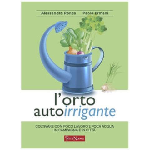 Alessandro Ronca - L'orto autoirrigante. Coltivare con poco lavoro e poca acqua, in campagna e in città - Foto 1