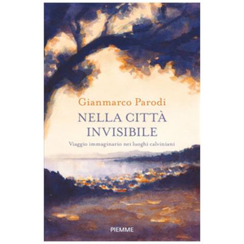 Gianmarco Parodi - Nella Città Invisibile. Viaggio Immaginario Nei Luoghi Calviniani - Foto 1