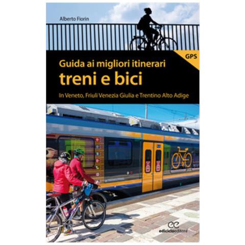 Alberto Fiorin - Guida Ai Migliori Itinerari Treni E Bici In Veneto, Friuli Venezia Giulia E Trentino Alto Adige - Foto 1