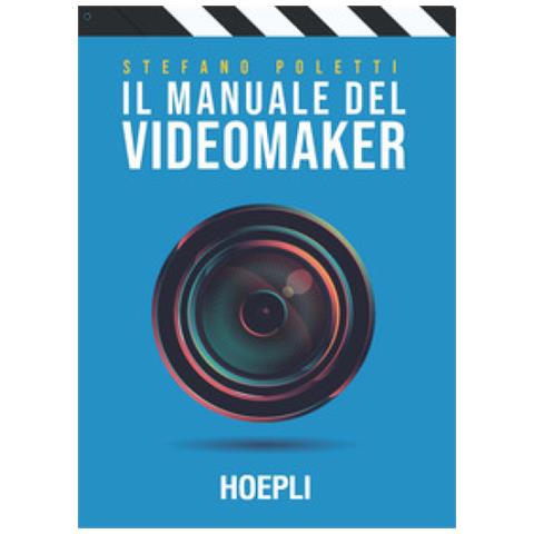Stefano Poletti - Il Manuale Del Videomaker. Smart-guide Al Mondo Dell'audiovisivo - Foto 2