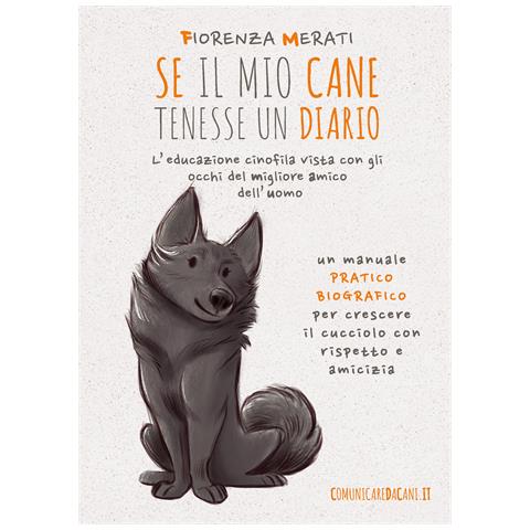 Fiorenza Merati - Se il mio cane tenesse un diario. L'educazione cinofila vista con gli occhi del migliore amico dell'uomo - Foto 1