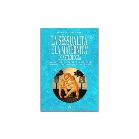 Marco Gambassi - La sessualità e la maternità in astrologia. I pianeti, gli asteroidi e le stelle ci guidano alla comprensione dell'amore - Foto 1