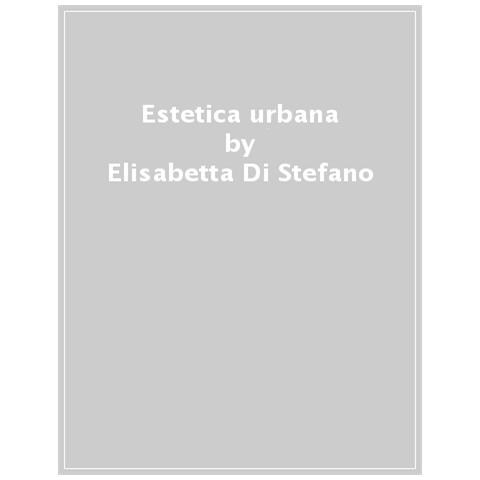 Elisabetta Di Stefano - Estetica Urbana. Atmosfere E Artificazione Negli Spazi Della Città - Foto 1
