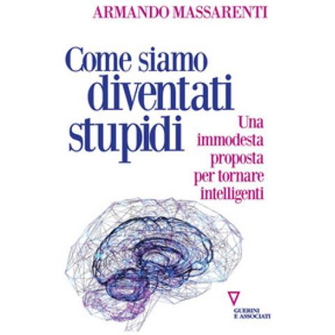 Armando Massarenti - Come Siamo Diventati Stupidi. Una Immodesta Proposta Per Tornare Intelligenti - Foto 1