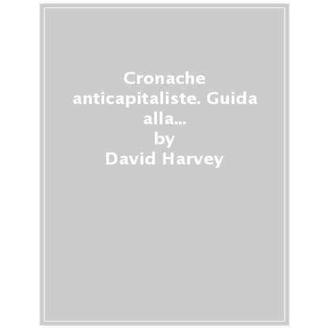David Harvey - Cronache Anticapitaliste. Guida Alla Lotta Di Classe Per Il Xxi Secolo - Foto 1