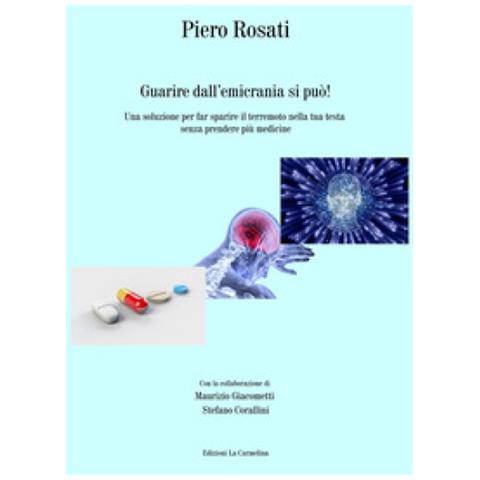 Piero Rosati - Guarire Dall'emicrania Si Può! Una Soluzione Per Far Sparire Il Terremoto Nella Tua Testa Senza Prendere Più Medicine - Foto 1