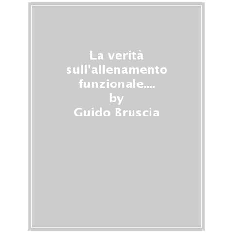 Guido Bruscia - La Verità Sull'allenamento Funzionale. Il Functional Training Dalla A Alla Z - Foto 1
