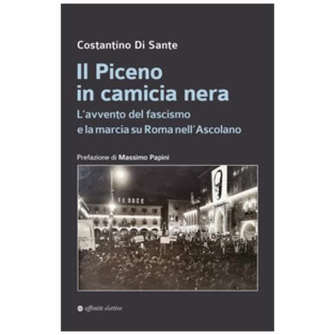Costantino Di Sante - Il Piceno In Camicia Nera. L'avvento Del Fascismo E La Marcia Su Roma Nell'ascolano - Foto 1