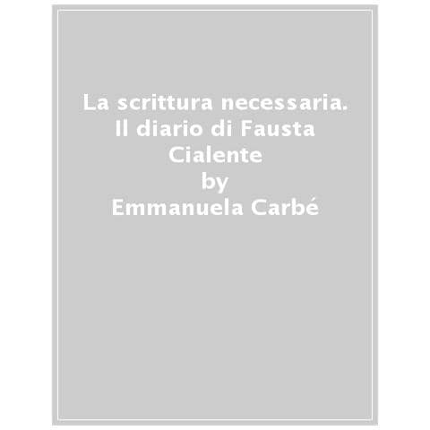 Emmanuela Carbé - La Scrittura Necessaria. Il Diario Di Guerra Di Fausta Cialente - Foto 1